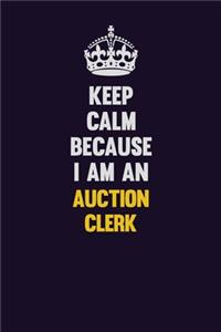 Keep Calm Because I Am An Auction Clerk: Motivational and inspirational career blank lined gift notebook with matte finish