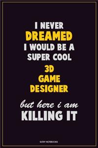 I Never Dreamed I would Be A Super Cool 3D Game Designer But Here I Am Killing It