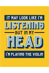 It May Look Like I'm Listening, but in My Head I'm Playing the Violin