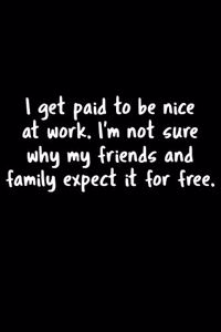 I Get Paid To Be Nice At Work. I'm Not Sure Why My Friends And Family Expect It For Free.