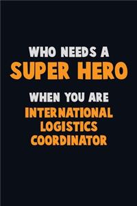 Who Need A SUPER HERO, When You Are International Logistics Coordinator