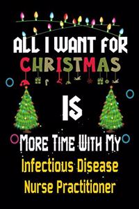 All I want for Christmas is more time with my Infectious Disease Nurse Practitioner: Christmas Gift for Infectious Disease Nurse Practitioner Lovers, Infectious Disease Nurse Practitioner Journal / Notebook / Diary / Thanksgiving & C