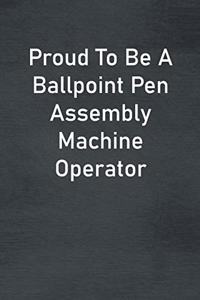 Proud To Be A Ballpoint Pen Assembly Machine Operator