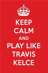 Keep Calm and Play Like Travis Kelce: Travis Kelce Designer Notebook