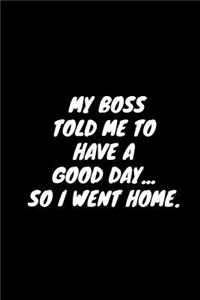 My Boss Told Me To Have Good Day... So I Went Home.