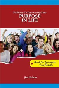 Pathway to Discovering Your Purpose in Life: Pathway to Discovering Your Purpose in Life