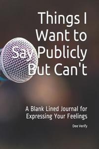 Things I Want to Say Publicly But Can't