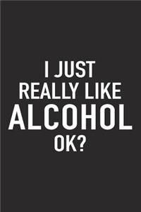 I Just Really Like Alcohol Ok?