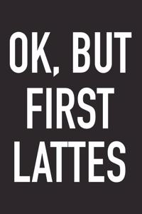 Ok, But First Lattes