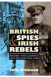British Spies and Irish Rebels: British Intelligence and Ireland, 1916-1945
