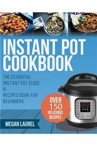 Instant Pot Cookbook: The Essential Instant Pot Guide & Recipes Book for Beginners - Over 150 Delicious Recipes for You Instant Pot or Pressure Cooker