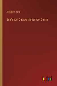 Briefe über Gutkow's Ritter vom Geiste