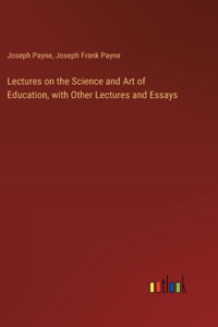 Lectures on the Science and Art of Education, with Other Lectures and Essays