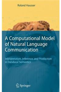 Computational Model of Natural Language Communication: Interpretation, Inference, and Production in Database Semantics