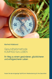 Gesundheitsmethode Kompass fürs Leben: Ihr Weg zu einem gesünderen, glücklicheren und erfolgreicheren Leben