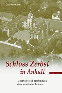 Schloss Zerbst in Anhalt: Geschichte Und Beschreibung Einer Vernichteten Residenz
