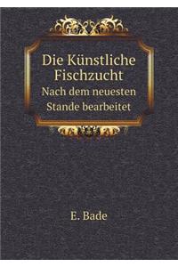 Die Künstliche Fischzucht Nach dem neuesten Stande bearbeitet