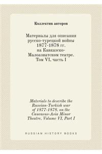 Materials to Describe the Russian-Turkish War of 1877-1878. on the Caucasus-Asia Minor Theatre. Volume VI, Part I