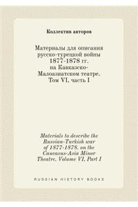 Materials to describe the Russian-Turkish war of 1877-1878. on the Caucasus-Asia Minor Theatre. Volume VI, Part I