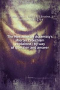 Westminster Assembly's shorter catechism explained : by way of question and answer
