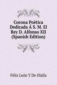 Corona Poetica Dedicada A S. M. El Rey D. Alfonso XII (Spanish Edition)