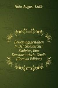 Bewegungsgestalten In Der Griechischen Skulptur; Eine Kunsthistorische Studie (German Edition)