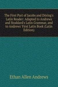 First Part of Jacobs and Doring's Latin Reader: Adapted to Andrews and Stoddard's Latin Grammar, and to Andrews' First Latin Book (Latin Edition)