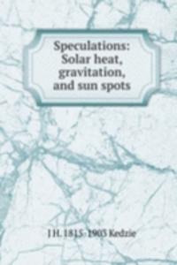 Speculations: Solar heat, gravitation, and sun spots