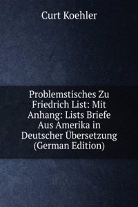 Problemstisches Zu Friedrich List: Mit Anhang: Lists Briefe Aus Amerika in Deutscher Ubersetzung (German Edition)