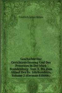 Geschichte Der Gerichtsverfassung Und Des Prozesses in Der Mark Brandenburg: Vom X. Bis Zum Ablauf Des Xv. Jahrhunderts, Volume 2 (German Edition)