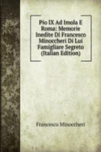 Pio IX Ad Imola E Roma: Memorie Inedite Di Francesco Minoccheri Di Lui Famigliare Segreto (Italian Edition)