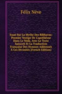 Essai Sur La Mythe Des Ribhavas: Premier Vestige De L'apotheose Dans Le Veda, Avec Le Texte Sanscrit Et La Traduction Francaise Des Hymnes Addresses A Ces Divinites (French Edition)