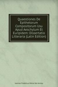 Quaestiones De Epithetorum Compositorum Usu Apud Aeschylum Et Euripidem: Dissertatio Litteraria (Latin Edition)
