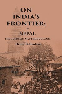 On Indiaâ€™s Frontier: Or Nepal the Gurkhasâ€™ Mysterious Land [Hardcover]