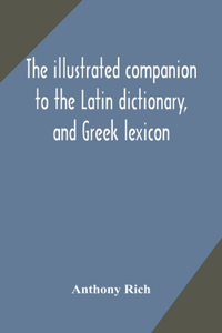 illustrated companion to the Latin dictionary, and Greek lexicon