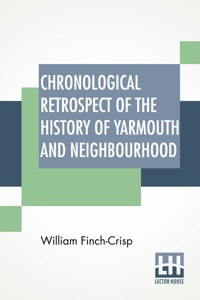 Chronological Retrospect Of The History Of Yarmouth And Neighbourhood