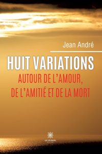 Huit variations autour de l'amour, de l'amitié et de la mort