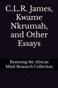 C.L.R. James, Kwame Nkrumah, and Other Essays