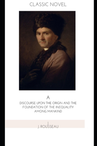 A Discourse Upon the Origin and the Foundation of the Inequality Among Mankind