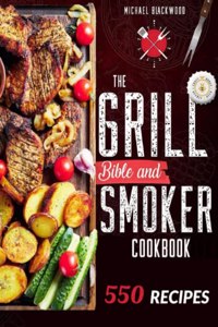 The Grill Bible - Smoker Cookbook: For Real Pitmasters. Amaze Your Friends with 550 Sweet and Savory Succulent Recipes That Will Make You the MASTER of Smoking Food INCLUDING DESSERTS