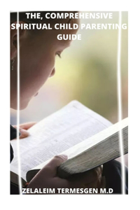 The, Comprehensive Spiritual Parenting Guide