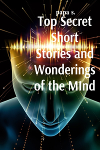 Top Secret Short Stories and Wonderings of the MInd