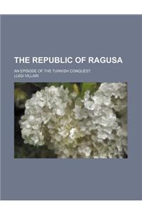 The Republic of Ragusa; An Episode of the Turkish Conquest