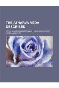 The Atharva-Veda Described; With a Classified Selection of Hymns, Explanatory Notes and Review