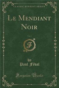 Le Mendiant Noir, Vol. 2 (Classic Reprint)