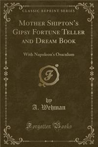 Mother Shipton's Gipsy Fortune Teller and Dream Book: With Napoleon's Oraculum (Classic Reprint)