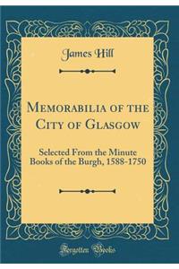 Memorabilia of the City of Glasgow: Selected from the Minute Books of the Burgh, 1588-1750 (Classic Reprint)