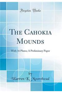 The Cahokia Mounds: With 16 Plates; A Preliminary Paper (Classic Reprint)