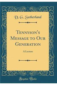 Tennyson's Message to Our Generation: A Lecture (Classic Reprint)