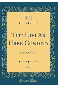 Titi Livi AB Urbe Condita, Vol. 3: Libri XXI-XXV (Classic Reprint)